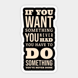 If You Want Something You Never Had You Have To Do Something You Never Done Sticker